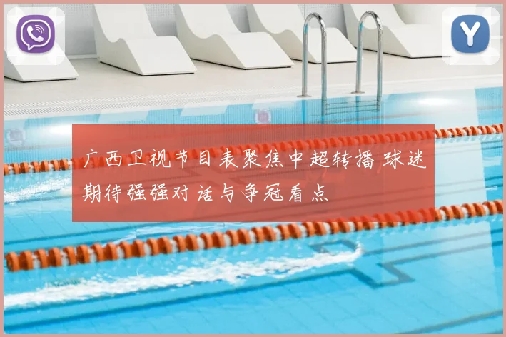 广西卫视节目表聚焦中超转播 球迷期待强强对话与争冠看点