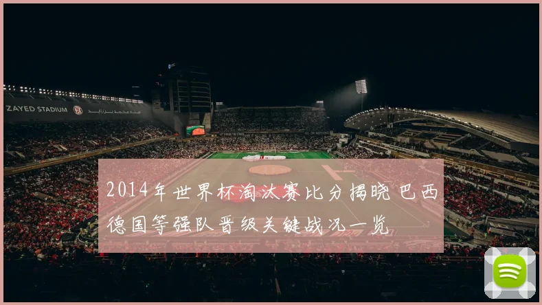 2014年世界杯淘汰赛比分揭晓 巴西德国等强队晋级关键战况一览