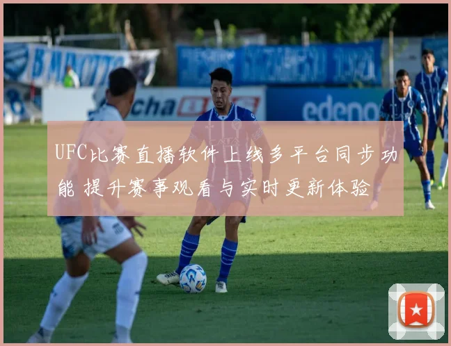 UFC比赛直播软件上线多平台同步功能 提升赛事观看与实时更新体验