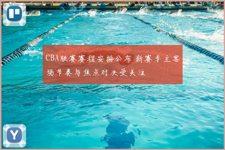 CBA联赛赛程安排公布 新赛季主客场节奏与焦点对决受关注