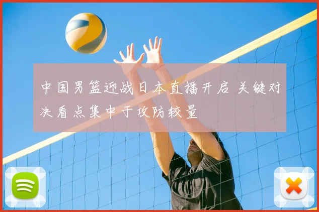 中国男篮迎战日本直播开启 关键对决看点集中于攻防较量