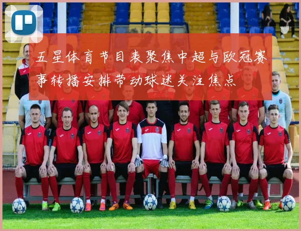 五星体育节目表聚焦中超与欧冠赛事转播安排带动球迷关注焦点