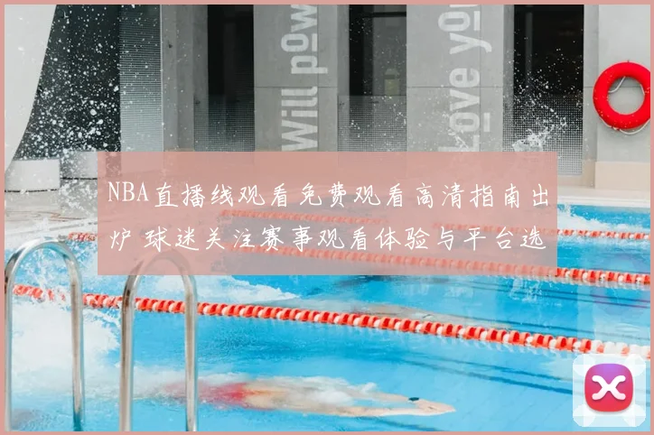 NBA直播线观看免费观看高清指南出炉 球迷关注赛事观看体验与平台选择