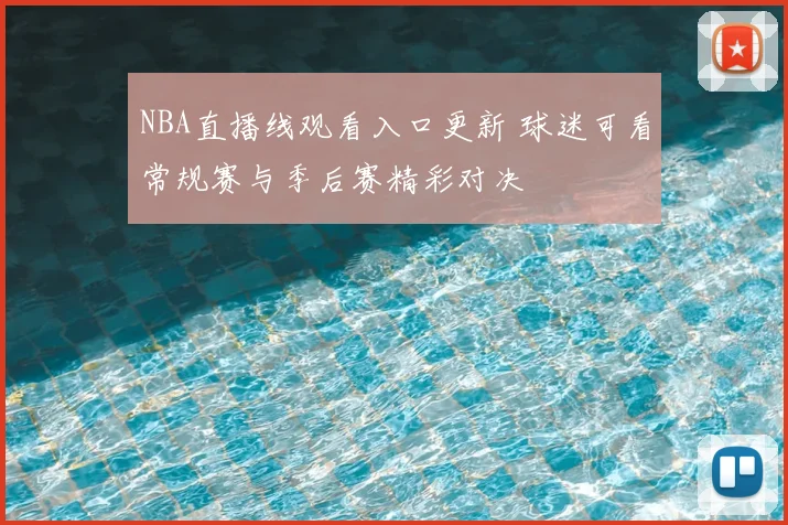 NBA直播线观看入口更新 球迷可看常规赛与季后赛精彩对决