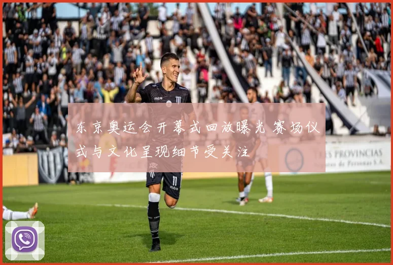 东京奥运会开幕式回放曝光 赛场仪式与文化呈现细节受关注