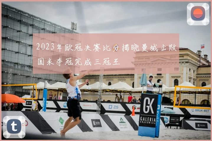 2023年欧冠决赛比分揭晓曼城击败国米夺冠完成三冠王