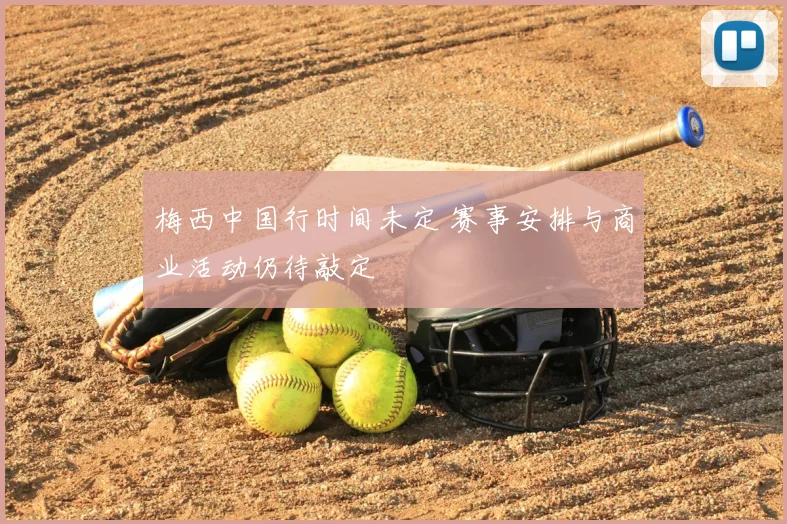 梅西中国行时间未定 赛事安排与商业活动仍待敲定