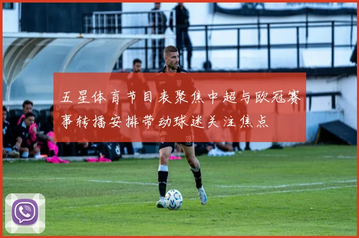 五星体育节目表聚焦中超与欧冠赛事转播安排带动球迷关注焦点